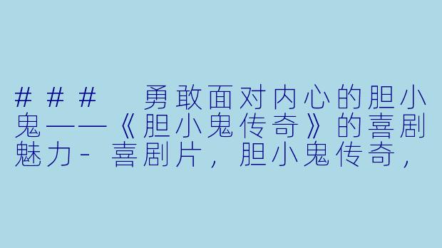### 勇敢面对内心的胆小鬼——《胆小鬼传奇》的喜剧魅力-喜剧片，胆小鬼传奇，正片