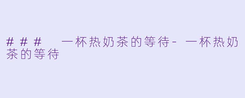 ### 一杯热奶茶的等待-一杯热奶茶的等待