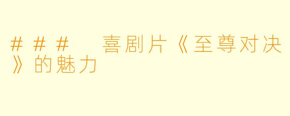 ### 喜剧片《至尊对决》的魅力