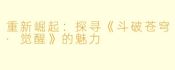 重新崛起：探寻《斗破苍穹·觉醒》的魅力
