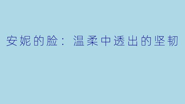 安妮的脸：温柔中透出的坚韧