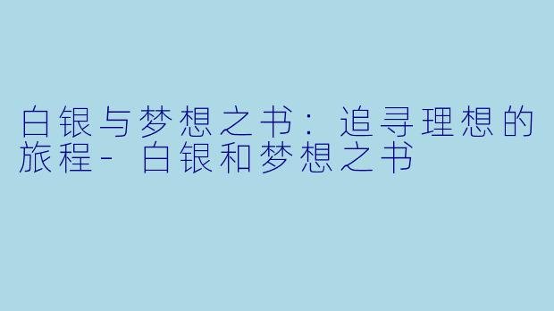 白银与梦想之书：追寻理想的旅程-白银和梦想之书