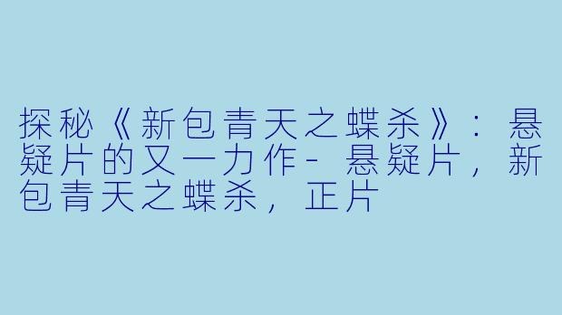 探秘《新包青天之蝶杀》：悬疑片的又一力作-悬疑片，新包青天之蝶杀，正片