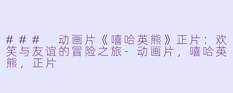 ### 动画片《嘻哈英熊》正片:欢笑与友谊的冒险之旅
