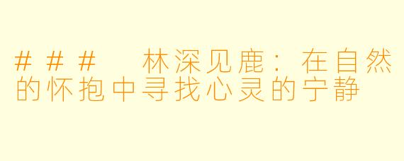 ### 林深见鹿：在自然的怀抱中寻找心灵的宁静
