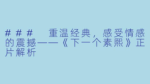 ### 重温经典，感受情感的震撼——《下一个素熙》正片解析