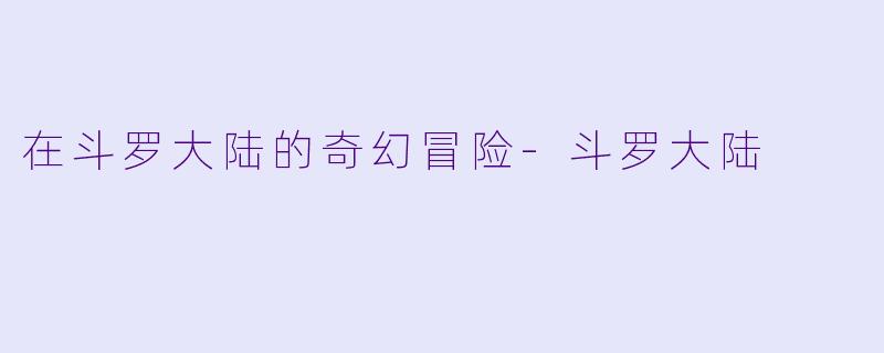 在斗罗大陆的奇幻冒险-斗罗大陆