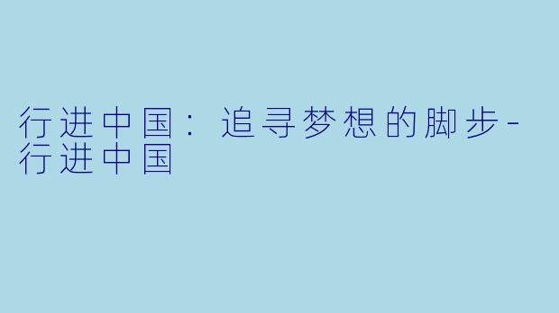 行进中国：追寻梦想的脚步-行进中国