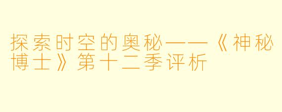 探索时空的奥秘——《神秘博士》第十二季评析
