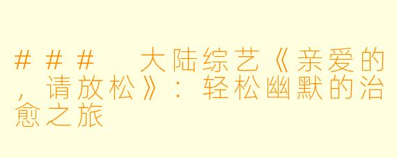### 大陆综艺《亲爱的，请放松》：轻松幽默的治愈之旅
