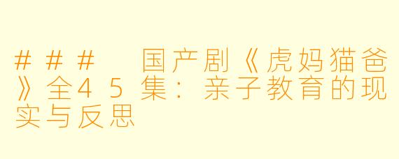 ### 国产剧《虎妈猫爸》全45集：亲子教育的现实与反思