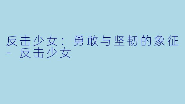 反击少女：勇敢与坚韧的象征