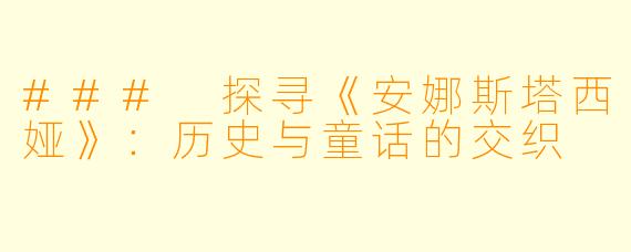 ### 探寻《安娜斯塔西娅》:历史与童话的交织