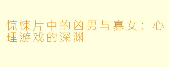 惊悚片中的凶男与寡女:心理游戏的深渊