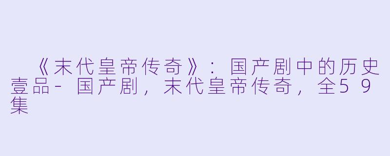 《末代皇帝传奇》:国产剧中的历史壹品