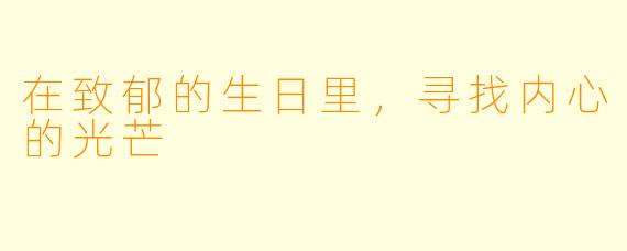 在致郁的生日里，寻找内心的光芒