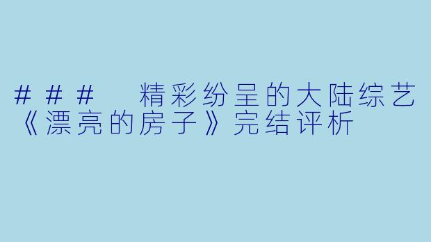 ### 精彩纷呈的大陆综艺《漂亮的房子》完结评析