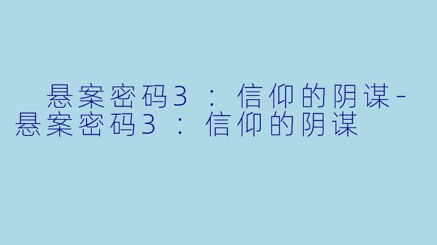  悬案密码3：信仰的阴谋-悬案密码3：信仰的阴谋
