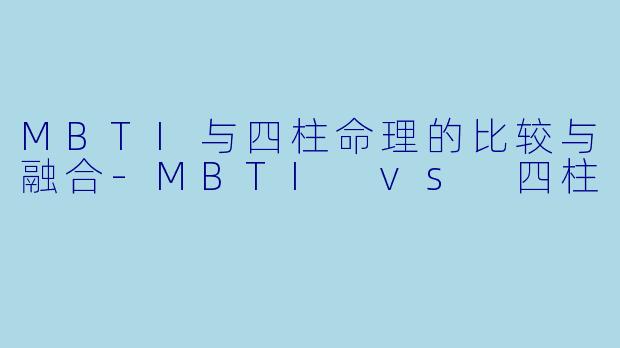 MBTI与四柱命理的比较与融合-MBTI vs 四柱