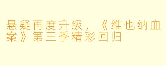 悬疑再度升级，《维也纳血案》第三季精彩回归