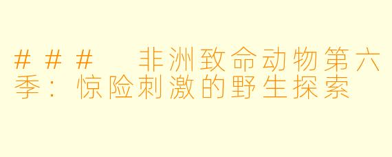 ### 非洲致命动物第六季：惊险刺激的野生探索