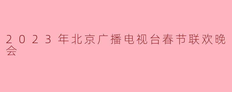 2023年北京广播电视台春节联欢晚会