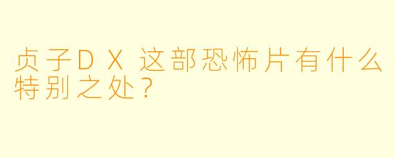 贞子DX这部恐怖片有什么特别之处?