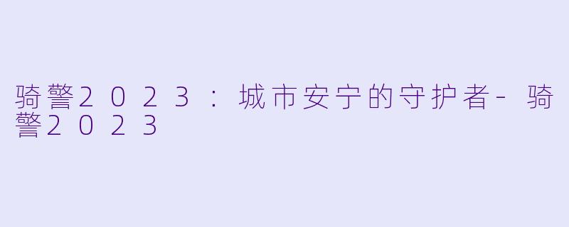 骑警2023：城市安宁的守护者-骑警2023