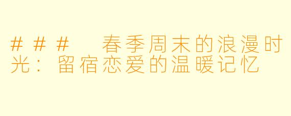 ### 春季周末的浪漫时光：留宿恋爱的温暖记忆