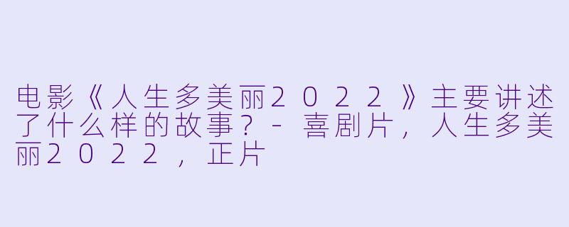 电影《人生多美丽2022》主要讲述了什么样的故事?