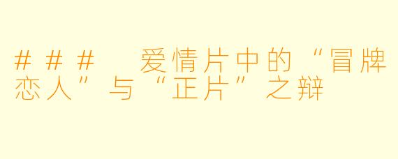 ### 爱情片中的“冒牌恋人”与“正片”之辩