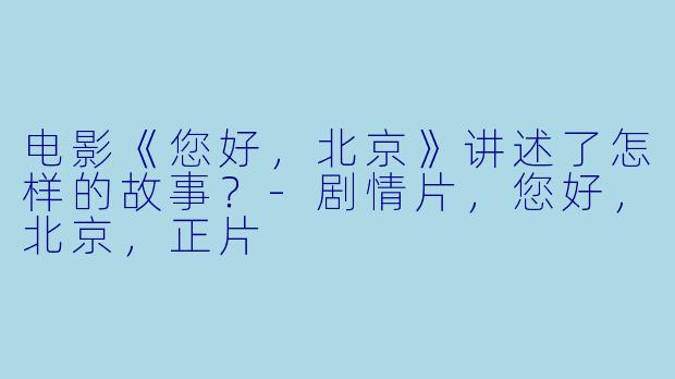 电影《您好，北京》讲述了怎样的故事？