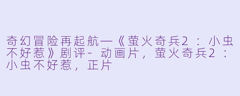 奇幻冒险再起航—《萤火奇兵2:小虫不好惹》剧评