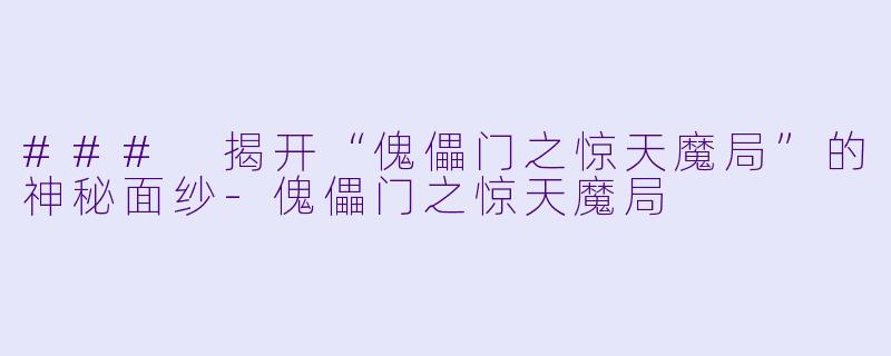 ### 揭开“傀儡门之惊天魔局”的神秘面纱-傀儡门之惊天魔局