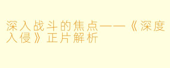 深入战斗的焦点——《深度入侵》正片解析