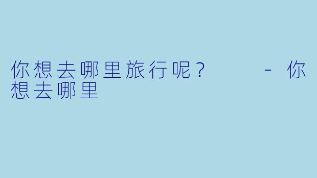 你想去哪里旅行呢？  