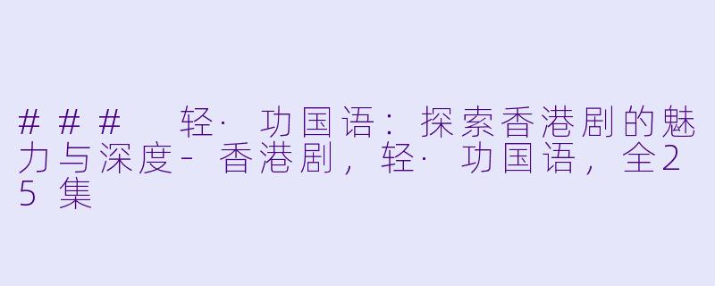 ### 轻·功国语：探索香港剧的魅力与深度-香港剧，轻·功国语，全25集