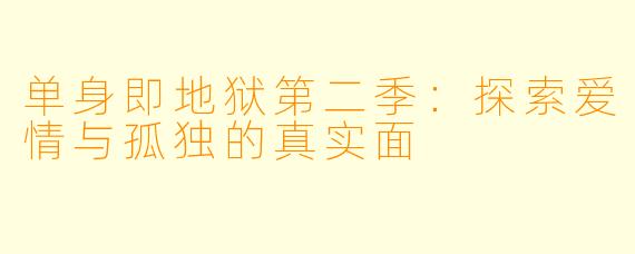 单身即地狱第二季：探索爱情与孤独的真实面