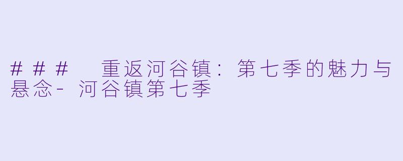 ### 重返河谷镇：第七季的魅力与悬念