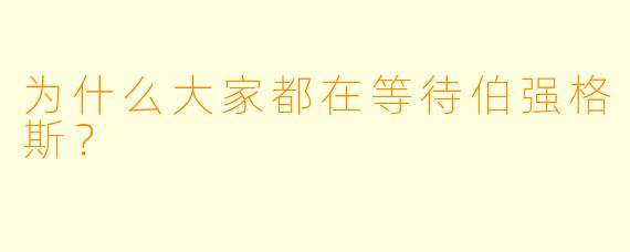 为什么大家都在等待伯强格斯？