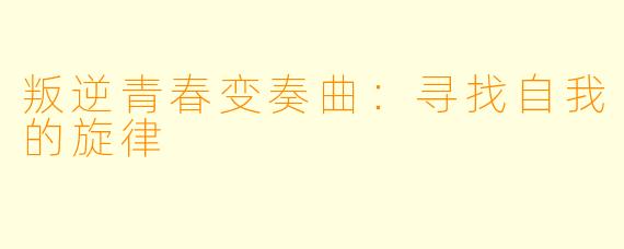 叛逆青春变奏曲：寻找自我的旋律