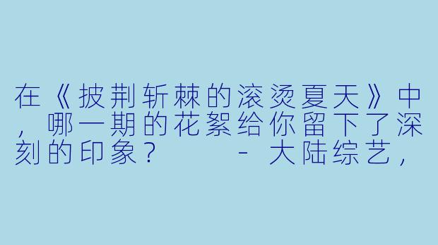在《披荆斩棘的滚烫夏天》中,哪一期的花絮给你留下了深刻的印象?