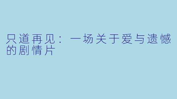 只道再见：一场关于爱与遗憾的剧情片