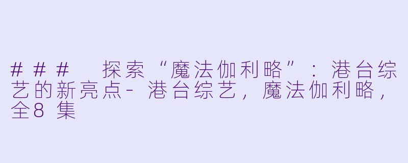 ### 探索“魔法伽利略”：港台综艺的新亮点-港台综艺，魔法伽利略，全8集