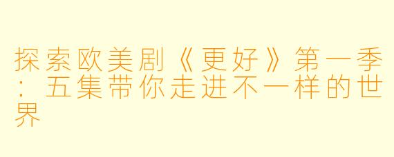 探索欧美剧《更好》第一季:五集带你走进不一样的世界
