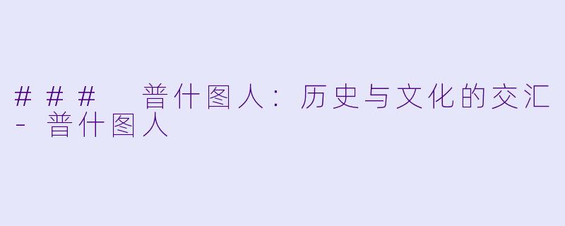 ### 普什图人：历史与文化的交汇-普什图人