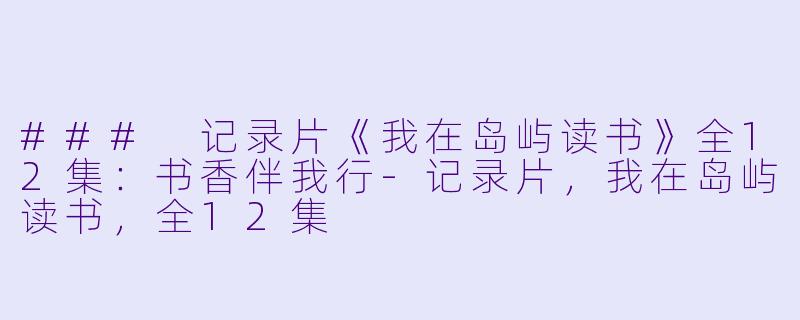 ### 记录片《我在岛屿读书》全12集：书香伴我行-记录片，我在岛屿读书，全12集