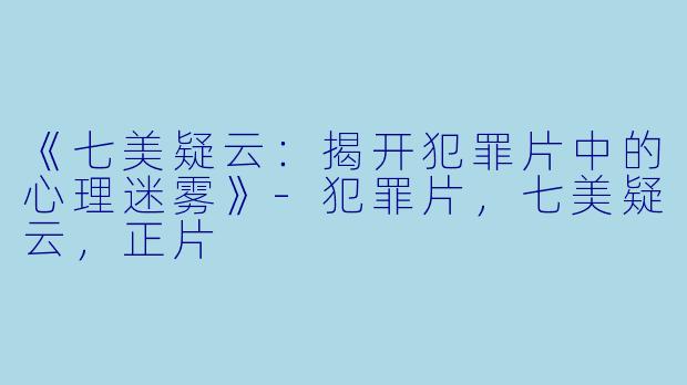 《七美疑云:揭开犯罪片中的心理迷雾》
