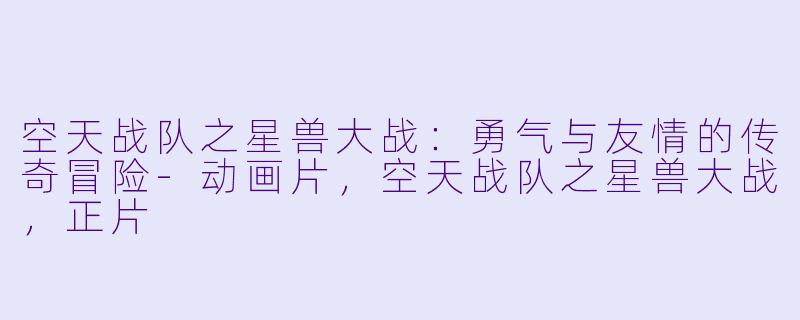 空天战队之星兽大战：勇气与友情的传奇冒险-动画片，空天战队之星兽大战，正片
