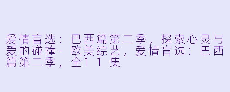爱情盲选：巴西篇第二季，探索心灵与爱的碰撞-欧美综艺，爱情盲选：巴西篇第二季，全11集